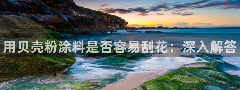 爱游戏娱乐官网：用贝壳粉涂料是否容易刮花