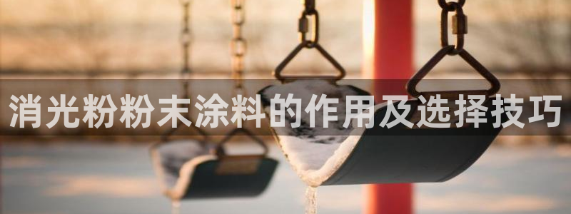 爱游戏电竞官网登录：消光粉粉末涂料的作用