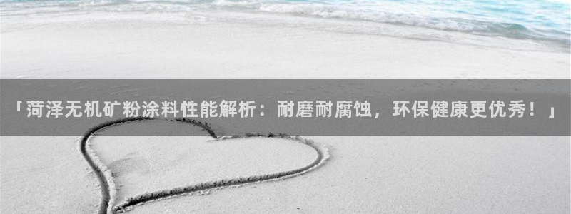 爱游戏足球官网：「菏泽无机矿粉涂料性能解